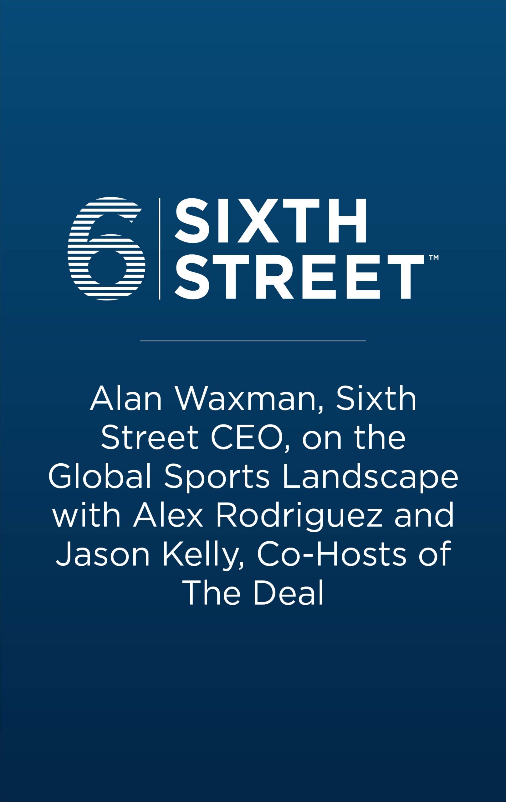 Alan Waxman, Sixth Street CEO, on the Global Sports Landscape with Alex Rodriguez and Jason Kelly, Co-Hosts of The Deal